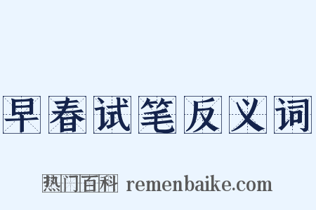 早春试笔反义词是什么意思的图片